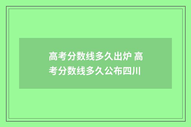 高考分数线多久出炉 高考分数线多久公布四川
