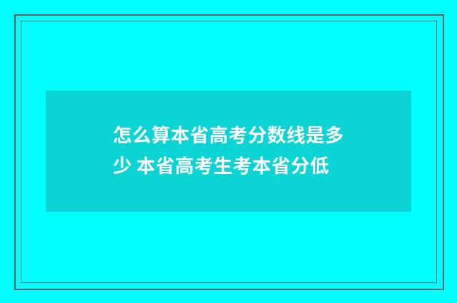 怎么算本省高考分数线是多少 本省高考生考本省分低