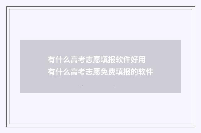 有什么高考志愿填报软件好用 有什么高考志愿免费填报的软件
