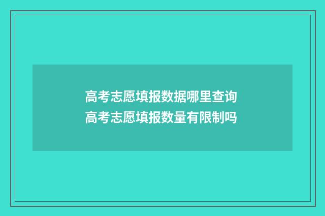 高考志愿填报数据哪里查询 高考志愿填报数量有限制吗