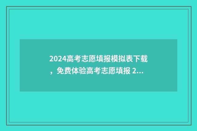 2024高考志愿填报模拟表下载，免费体验高考志愿填报 2024高考志愿填报
