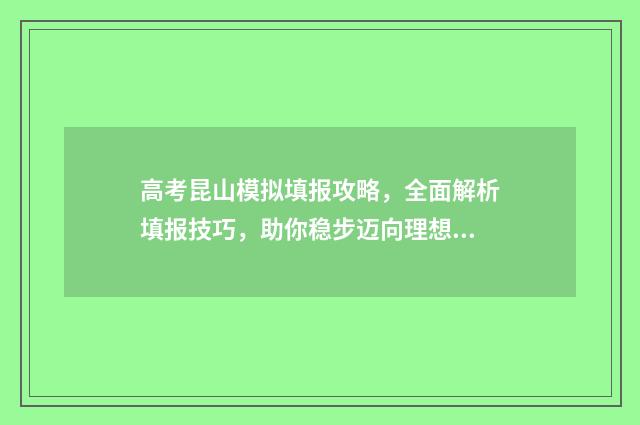 高考昆山模拟填报攻略，全面解析填报技巧，助你稳步迈向理想大学！ 2021昆山高考新闻直播