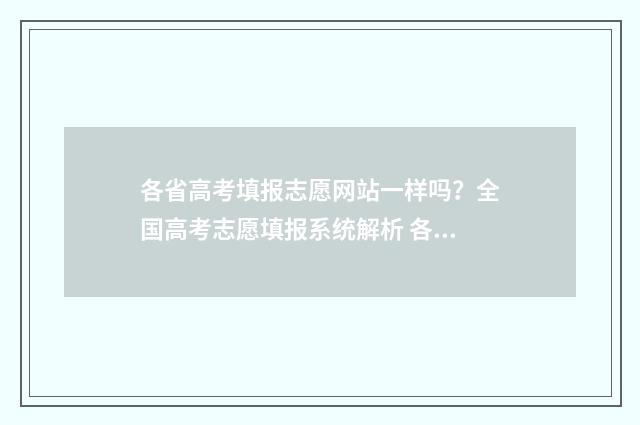 各省高考填报志愿网站一样吗？全国高考志愿填报系统解析 各省高考填报志愿方式一样吗