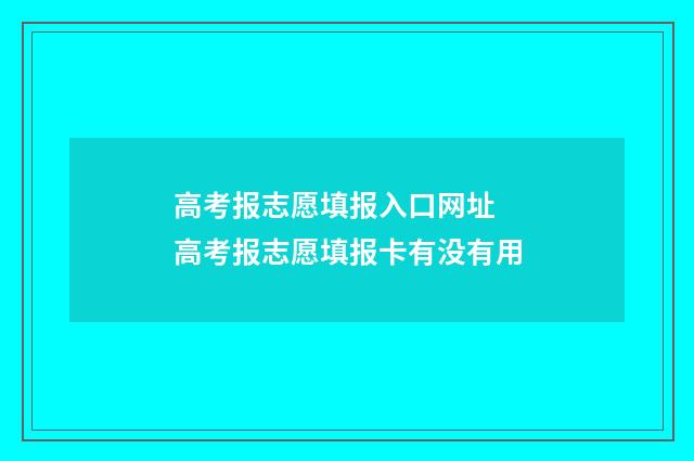 高考报志愿填报入口网址 高考报志愿填报卡有没有用