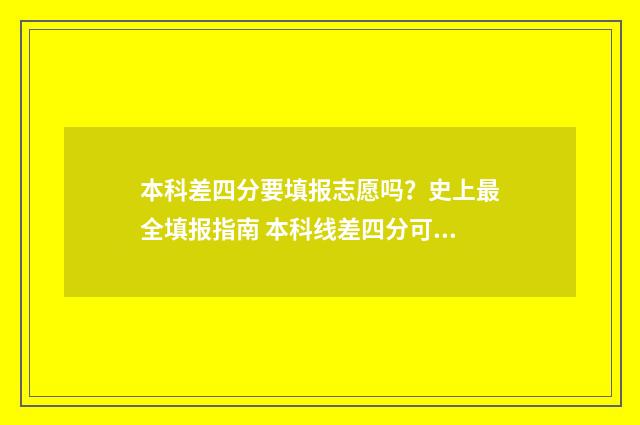 本科差四分要填报志愿吗？史上最全填报指南 本科线差四分可以填本科吗