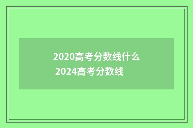 2020高考分数线什么 2024高考分数线