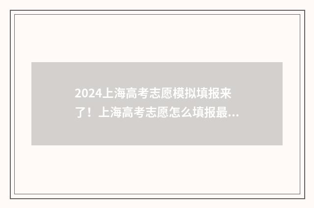 2024上海高考志愿模拟填报来了!上海高考志愿怎么填报最划算? 2024上海高考志愿填报时间和截止时间
