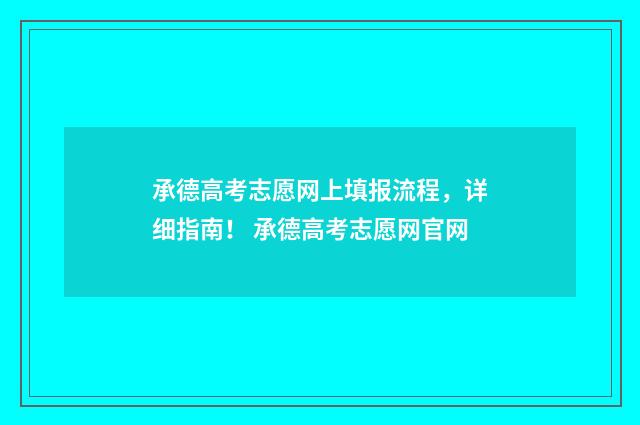 承德高考志愿网上填报流程，详细指南！ 承德高考志愿网官网