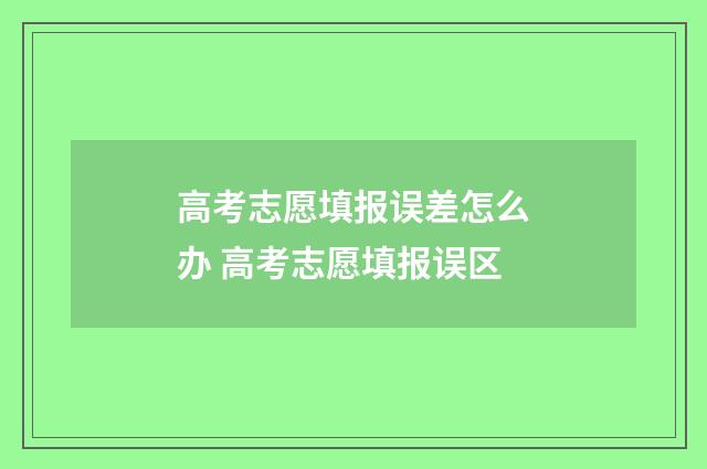 高考志愿填报误差怎么办 高考志愿填报误区