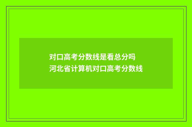 对口高考分数线是看总分吗 河北省计算机对口高考分数线
