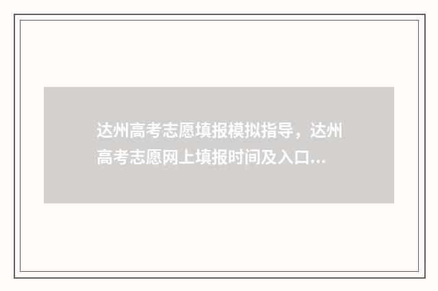 达州高考志愿填报模拟指导，达州高考志愿网上填报时间及入口 达州高考志愿填报咨询
