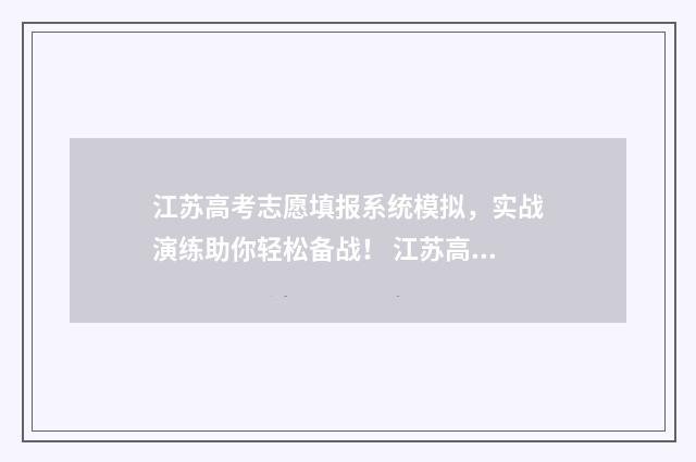 江苏高考志愿填报系统模拟，实战演练助你轻松备战！ 江苏高考志愿填报专科时间