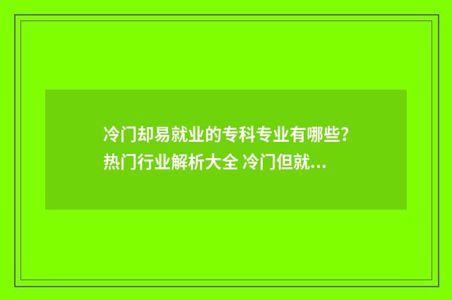 冷门却易就业的专科专业有哪些？热门行业解析大全 冷门但就业好的专业