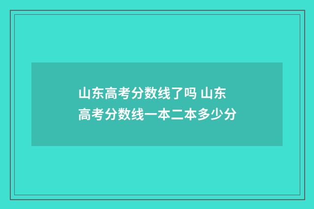 山东高考分数线了吗 山东高考分数线一本二本多少分