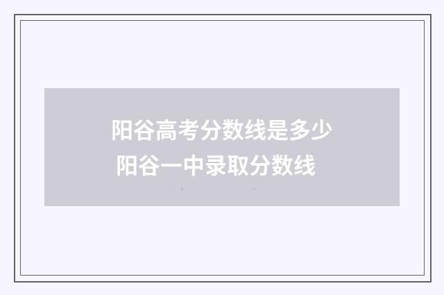 阳谷高考分数线是多少 阳谷一中录取分数线
