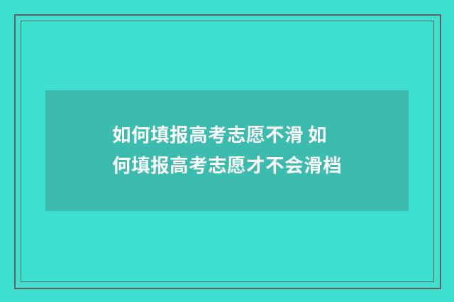 如何填报高考志愿不滑 如何填报高考志愿才不会滑档
