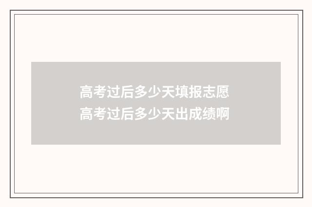 高考过后多少天填报志愿 高考过后多少天出成绩啊