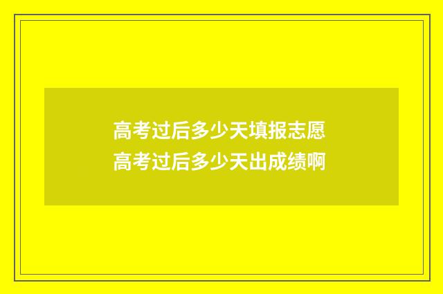 高考过后多少天填报志愿 高考过后多少天出成绩啊
