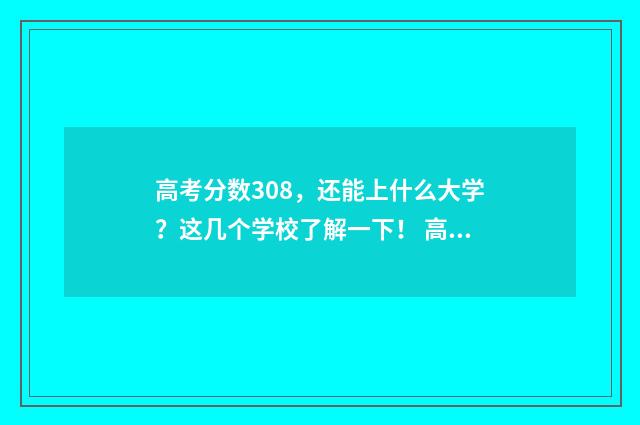 高考分数308,还能上什么大学?这几个学校了解一下! 高考考了308分能上什么大学