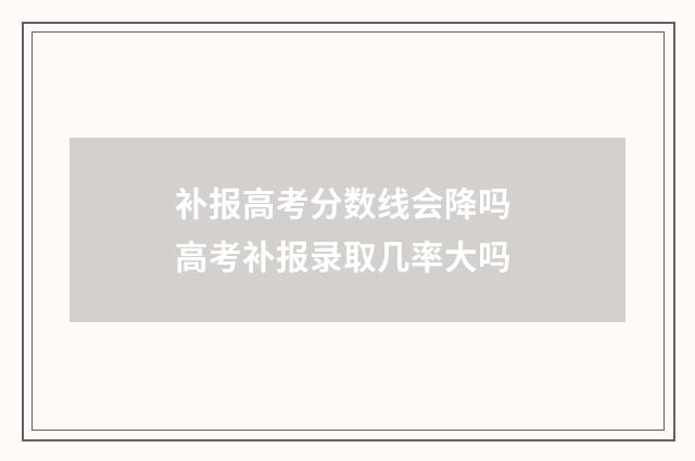 补报高考分数线会降吗 高考补报录取几率大吗