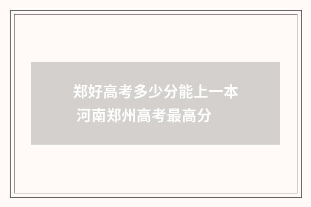 郑好高考多少分能上一本 河南郑州高考最高分