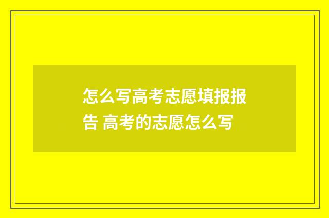 怎么写高考志愿填报报告 高考的志愿怎么写