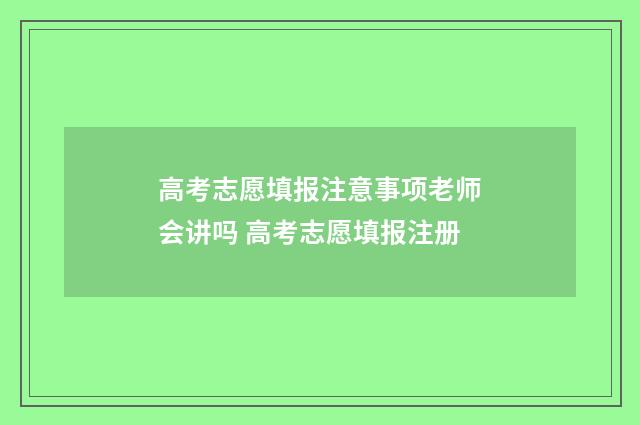 高考志愿填报注意事项老师会讲吗 高考志愿填报注册
