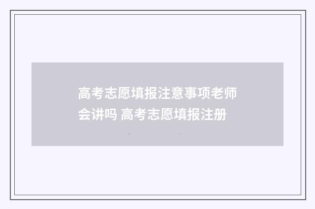 高考志愿填报注意事项老师会讲吗 高考志愿填报注册