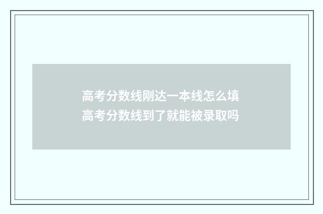 高考分数线刚达一本线怎么填 高考分数线到了就能被录取吗