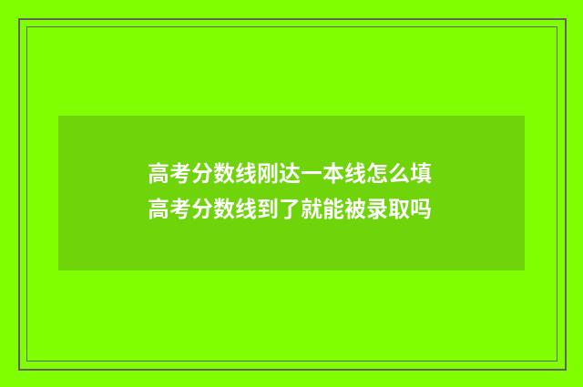 高考分数线刚达一本线怎么填 高考分数线到了就能被录取吗