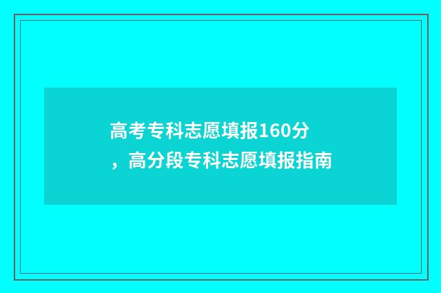 高考专科志愿填报160分，高分段专科志愿填报指南