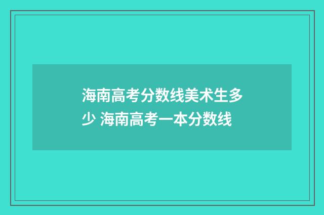 海南高考分数线美术生多少 海南高考一本分数线