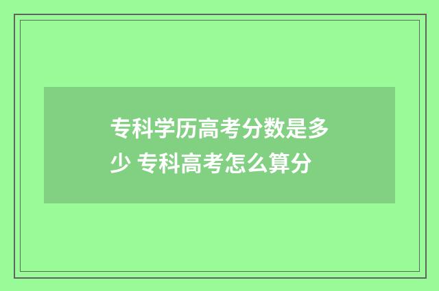 专科学历高考分数是多少 专科高考怎么算分