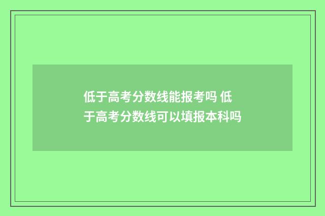 低于高考分数线能报考吗 低于高考分数线可以填报本科吗