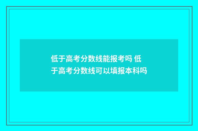低于高考分数线能报考吗 低于高考分数线可以填报本科吗