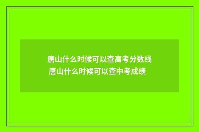 唐山什么时候可以查高考分数线 唐山什么时候可以查中考成绩