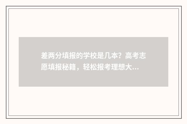 差两分填报的学校是几本？高考志愿填报秘籍，轻松报考理想大学 差两分能上本科吗