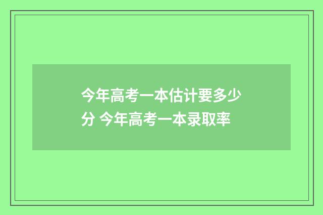 今年高考一本估计要多少分 今年高考一本录取率