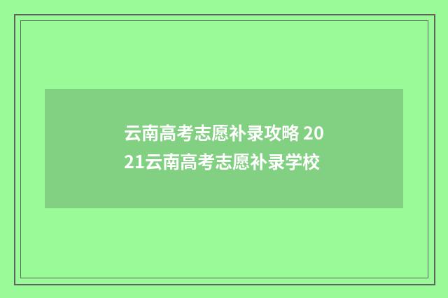 云南高考志愿补录攻略 2021云南高考志愿补录学校