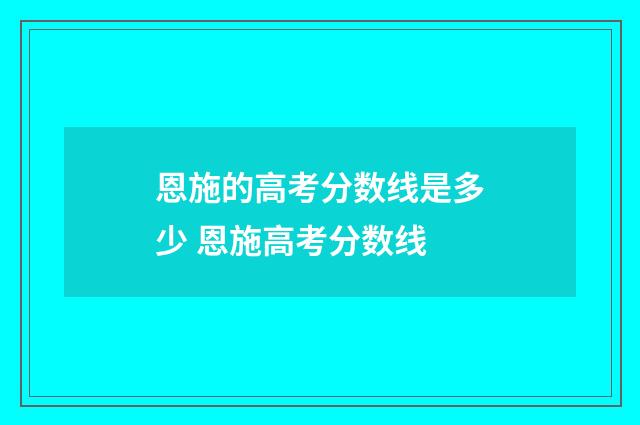 恩施的高考分数线是多少 恩施高考分数线