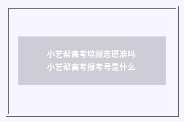 小艺帮高考填报志愿准吗 小艺帮高考报考号是什么