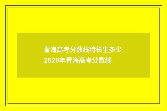 青海高考分数线特长生多少 2020年青海高考分数线