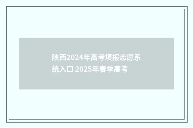 陕西2024年高考填报志愿系统入口 2025年春季高考