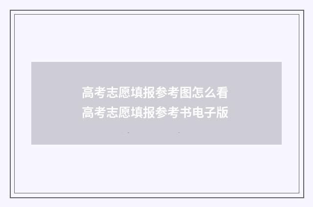高考志愿填报参考图怎么看 高考志愿填报参考书电子版