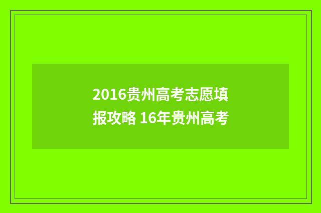 2016贵州高考志愿填报攻略 16年贵州高考