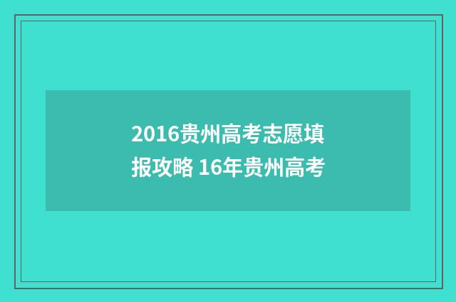 2016贵州高考志愿填报攻略 16年贵州高考