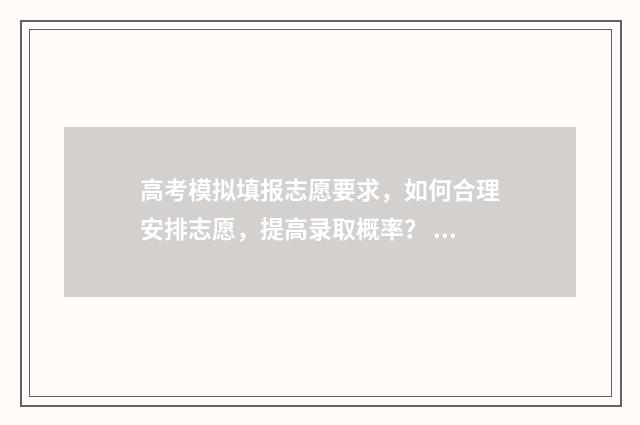 高考模拟填报志愿要求，如何合理安排志愿，提高录取概率？ 高考模拟填报志愿可以随便填吗