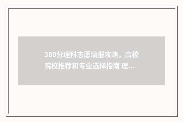 380分理科志愿填报攻略，高校院校推荐和专业选择指南 理科380分左右的大学