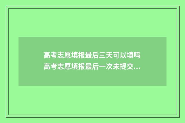 高考志愿填报最后三天可以填吗 高考志愿填报最后一次未提交怎么办