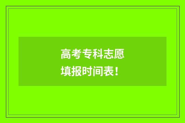 高考专科志愿填报时间表！